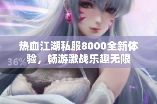 热血江湖私服8000全新体验，畅游激战乐趣无限