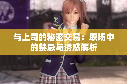 与上司的秘密交易：职场中的禁忌与诱惑解析