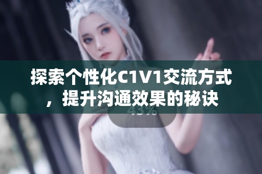 探索个性化C1V1交流方式，提升沟通效果的秘诀