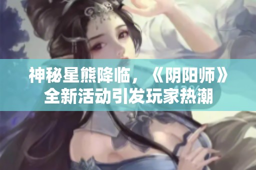 神秘星熊降临，《阴阳师》全新活动引发玩家热潮