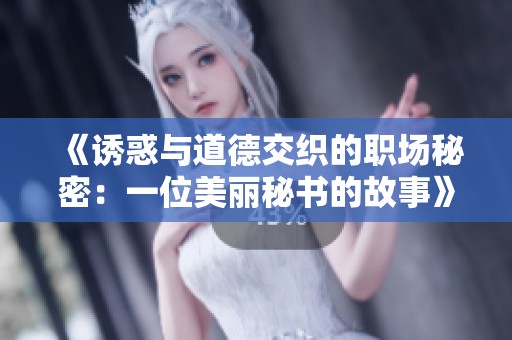 《诱惑与道德交织的职场秘密：一位美丽秘书的故事》