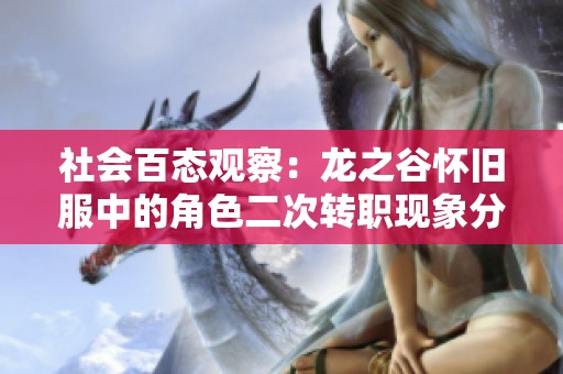 社会百态观察：龙之谷怀旧服中的角色二次转职现象分析