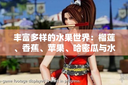 丰富多样的水果世界：榴莲、香蕉、苹果、哈密瓜与水蜜桃的美味之旅