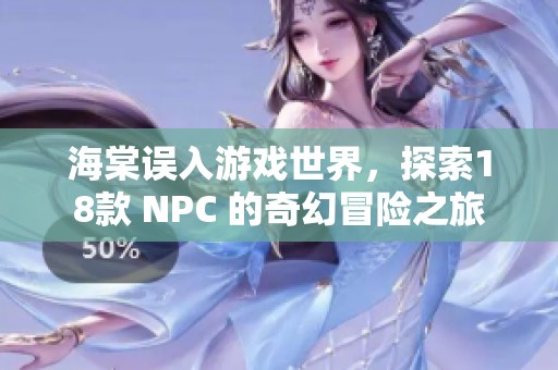 海棠误入游戏世界，探索18款 NPC 的奇幻冒险之旅