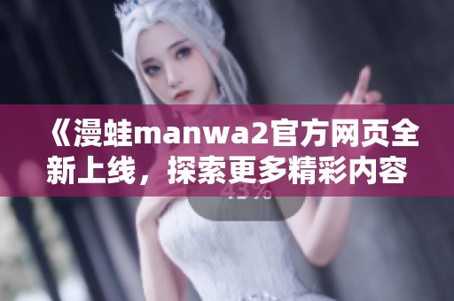 《漫蛙manwa2官方网页全新上线，探索更多精彩内容》