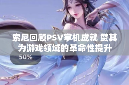 索尼回顾PSV掌机成就 赞其为游戏领域的革命性提升