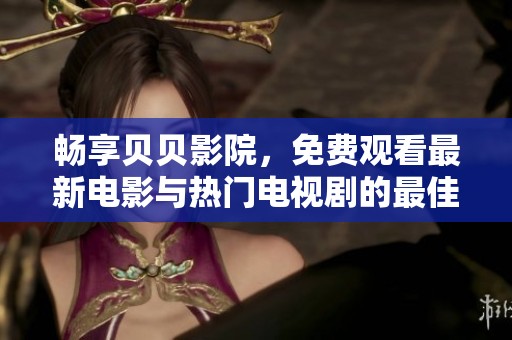 畅享贝贝影院，免费观看最新电影与热门电视剧的最佳选择