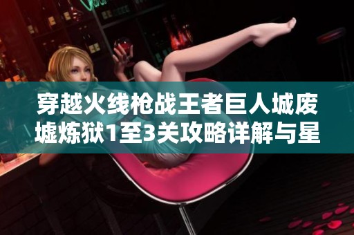 穿越火线枪战王者巨人城废墟炼狱1至3关攻略详解与星数获取技巧