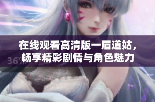在线观看高清版一眉道姑，畅享精彩剧情与角色魅力