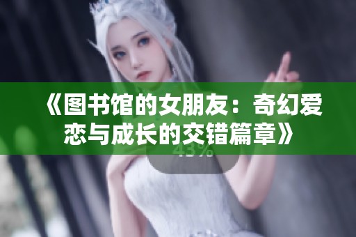 《图书馆的女朋友：奇幻爱恋与成长的交错篇章》