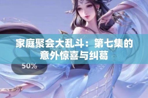 家庭聚会大乱斗：第七集的意外惊喜与纠葛