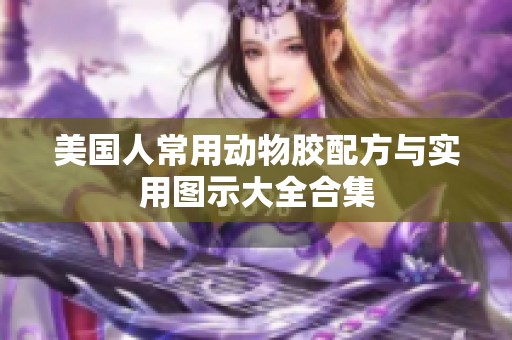 美国人常用动物胶配方与实用图示大全合集