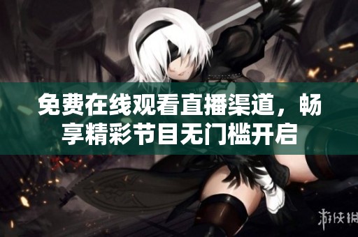免费在线观看直播渠道，畅享精彩节目无门槛开启