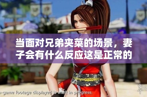 当面对兄弟夹菜的场景，妻子会有什么反应这是正常的吗