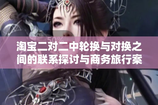 淘宝二对二中轮换与对换之间的联系探讨与商务旅行案例分析