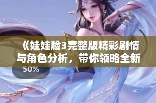 《娃娃脸3完整版精彩剧情与角色分析，带你领略全新视角》