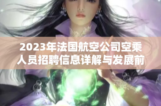 2023年法国航空公司空乘人员招聘信息详解与发展前景分析