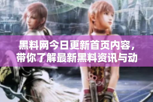 黑料网今日更新首页内容，带你了解最新黑料资讯与动态