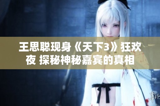 王思聪现身《天下3》狂欢夜 探秘神秘嘉宾的真相