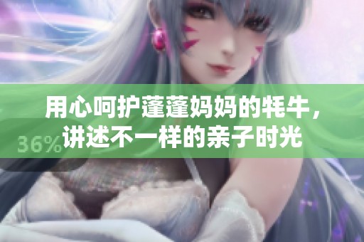 用心呵护蓬蓬妈妈的牦牛，讲述不一样的亲子时光