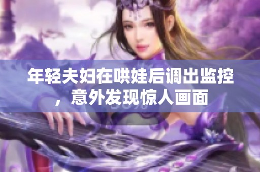 年轻夫妇在哄娃后调出监控，意外发现惊人画面