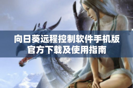 向日葵远程控制软件手机版官方下载及使用指南