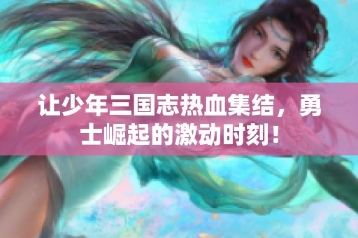 让少年三国志热血集结，勇士崛起的激动时刻！