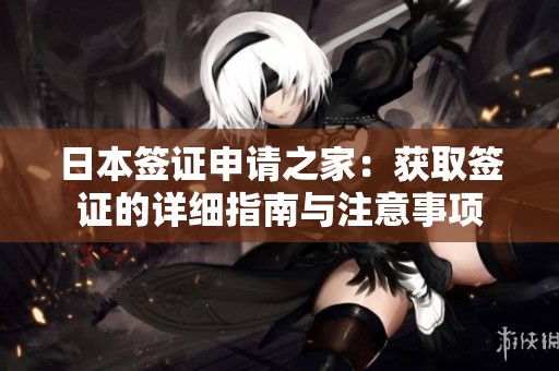 日本签证申请之家：获取签证的详细指南与注意事项
