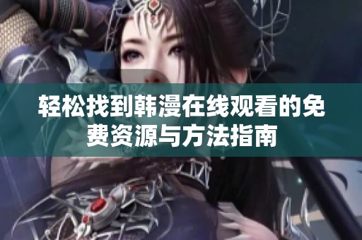 轻松找到韩漫在线观看的免费资源与方法指南