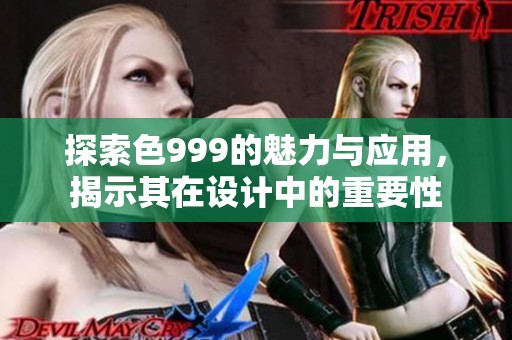 探索色999的魅力与应用，揭示其在设计中的重要性