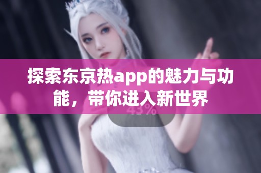 探索东京热app的魅力与功能，带你进入新世界