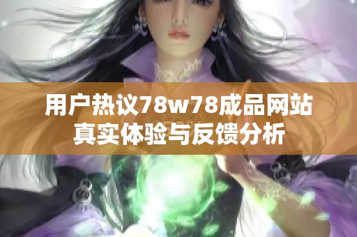 用户热议78w78成品网站真实体验与反馈分析