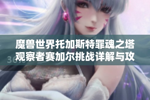 魔兽世界托加斯特罪魂之塔观察者赛加尔挑战详解与攻略