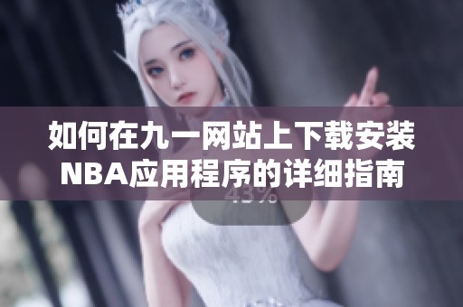 如何在九一网站上下载安装NBA应用程序的详细指南