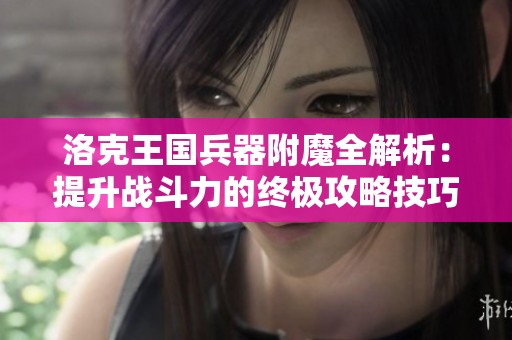 洛克王国兵器附魔全解析：提升战斗力的终极攻略技巧