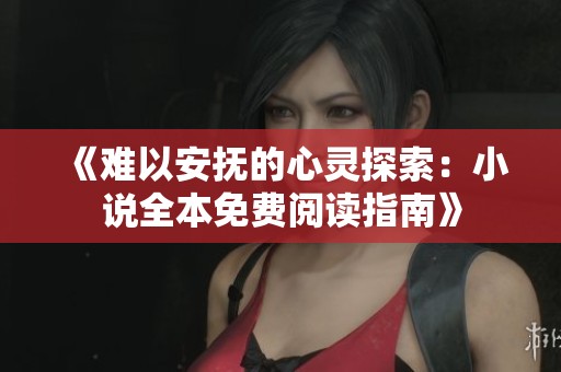 《难以安抚的心灵探索：小说全本免费阅读指南》