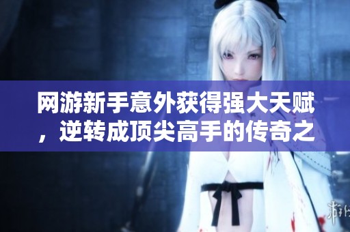 网游新手意外获得强大天赋，逆转成顶尖高手的传奇之路
