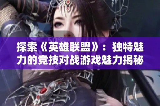 探索《英雄联盟》：独特魅力的竞技对战游戏魅力揭秘