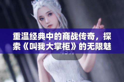 重温经典中的商战传奇，探索《叫我大掌柜》的无限魅力