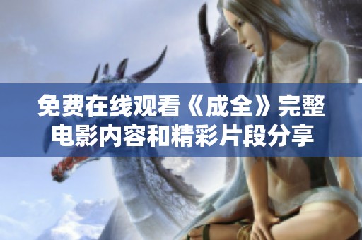 免费在线观看《成全》完整电影内容和精彩片段分享