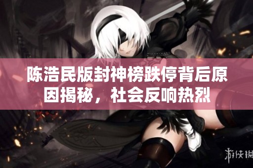 陈浩民版封神榜跌停背后原因揭秘，社会反响热烈