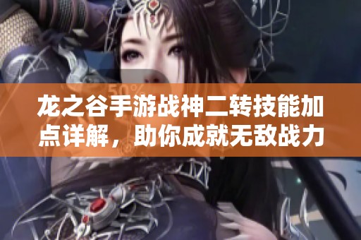 龙之谷手游战神二转技能加点详解，助你成就无敌战力