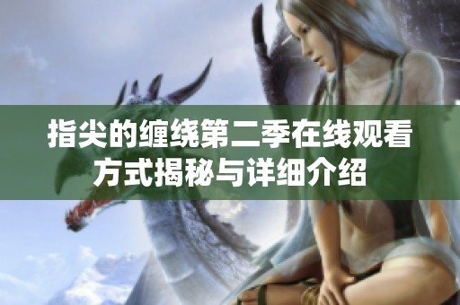 指尖的缠绕第二季在线观看方式揭秘与详细介绍