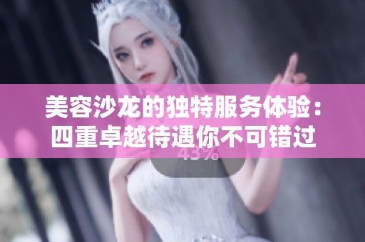 美容沙龙的独特服务体验：四重卓越待遇你不可错过