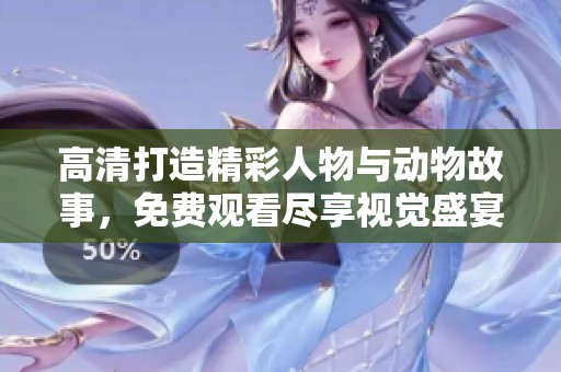 高清打造精彩人物与动物故事，免费观看尽享视觉盛宴