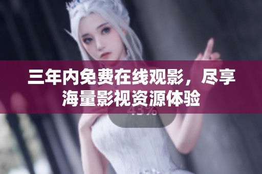 三年内免费在线观影，尽享海量影视资源体验
