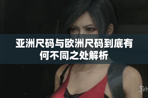 亚洲尺码与欧洲尺码到底有何不同之处解析