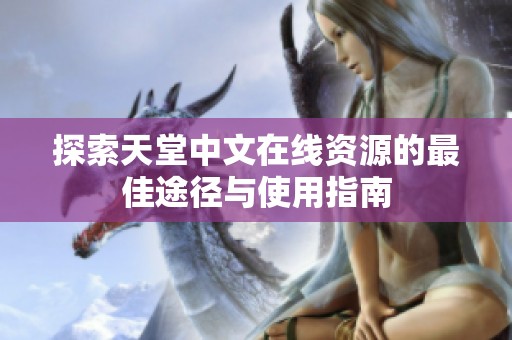 探索天堂中文在线资源的最佳途径与使用指南