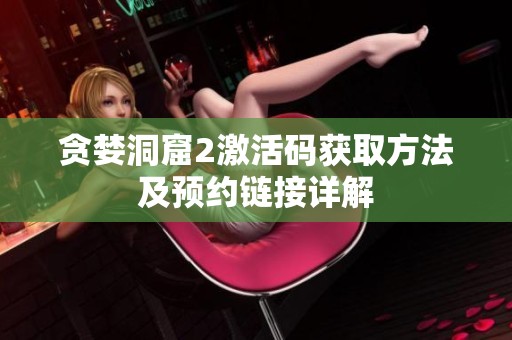 贪婪洞窟2激活码获取方法及预约链接详解