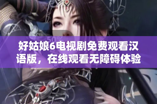 好姑娘6电视剧免费观看汉语版，在线观看无障碍体验